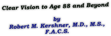 Clear Vision to Age 88 and Beyond 

by 
Robert M. Kershner, M.D., M.S., F.A.C.S.